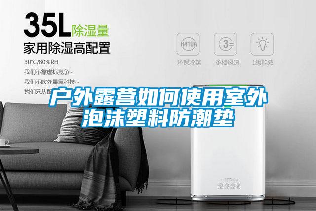 戶外露營(yíng)如何使用室外泡沫塑料防潮墊