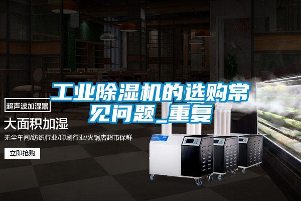 工業(yè)除濕機的選購常見問題_重復