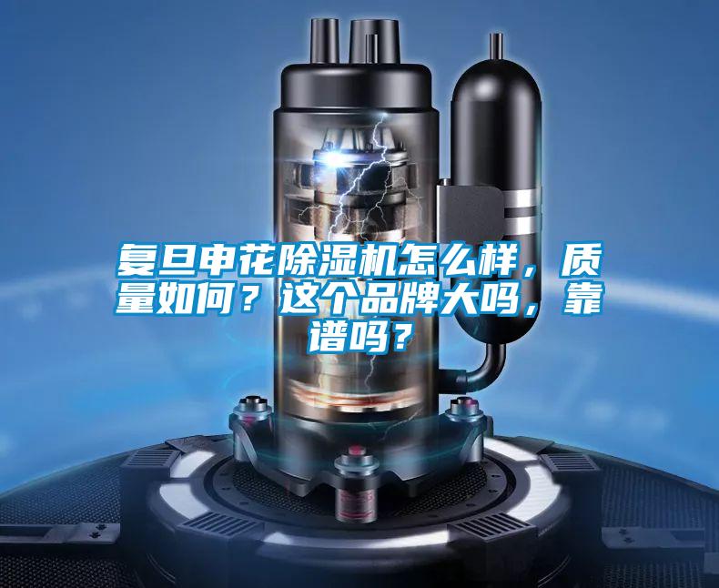 復旦申花除濕機怎么樣，質量如何？這個品牌大嗎，靠譜嗎？