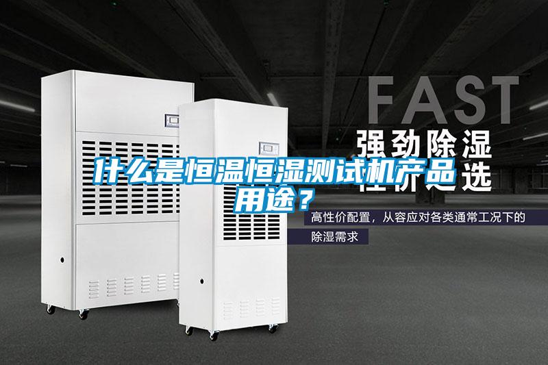 什么是恒溫恒濕測試機(jī)產(chǎn)品用途？