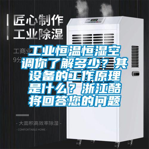 工業(yè)恒溫恒濕空調(diào)你了解多少？其設(shè)備的工作原理是什么？浙江酷將回答您的問題