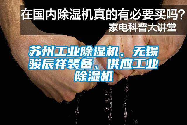 蘇州工業(yè)除濕機(jī)、無(wú)錫駿辰祥裝備、供應(yīng)工業(yè)除濕機(jī)