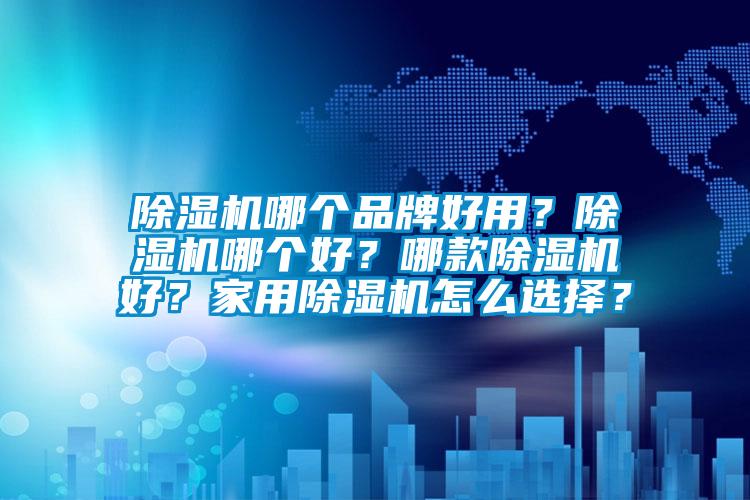 除濕機哪個品牌好用？除濕機哪個好？哪款除濕機好？家用除濕機怎么選擇？