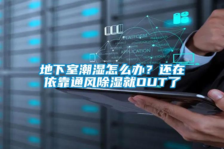 地下室潮濕怎么辦？還在依靠通風(fēng)除濕就OUT了