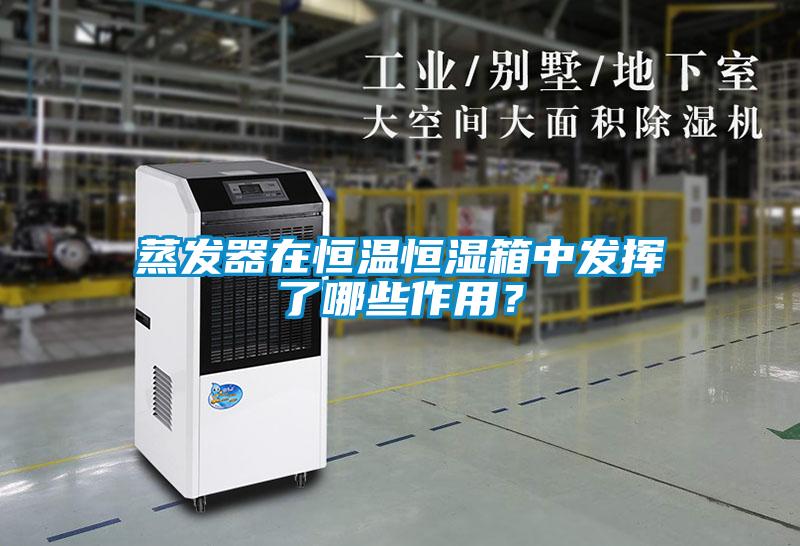 蒸發(fā)器在恒溫恒濕箱中發(fā)揮了哪些作用？