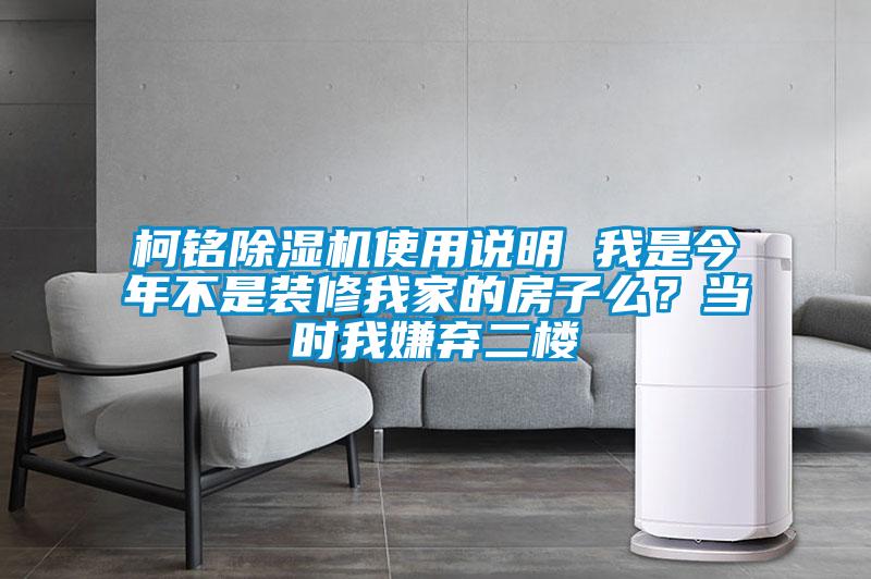 柯銘除濕機(jī)使用說明 我是今年不是裝修我家的房子么？當(dāng)時(shí)我嫌棄二樓