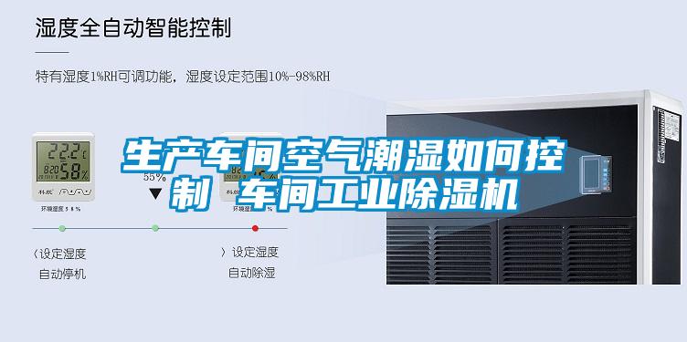 生產車間空氣潮濕如何控制 車間工業(yè)除濕機
