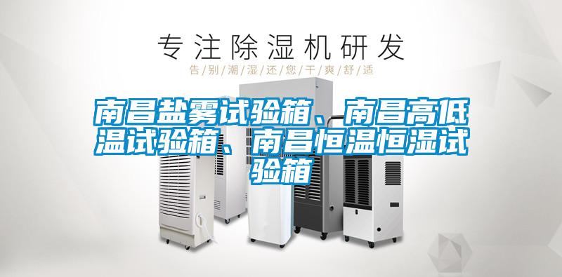南昌鹽霧試驗箱、南昌高低溫試驗箱、南昌恒溫恒濕試驗箱