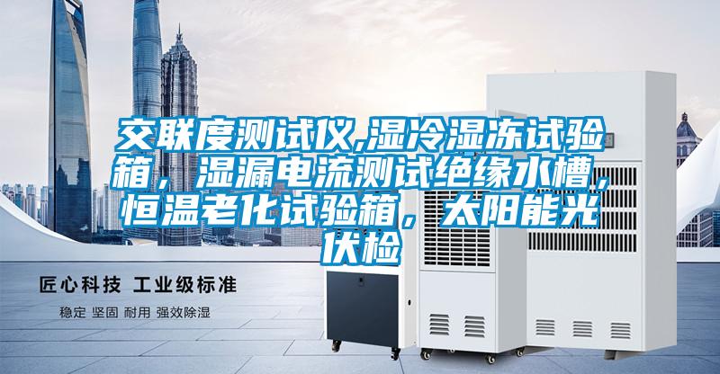 交聯(lián)度測試儀,濕冷濕凍試驗(yàn)箱，濕漏電流測試絕緣水槽，恒溫老化試驗(yàn)箱，太陽能光伏檢