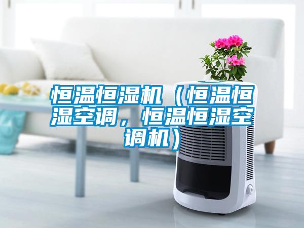 恒溫恒濕機(jī)（恒溫恒濕空調(diào)，恒溫恒濕空調(diào)機(jī)）
