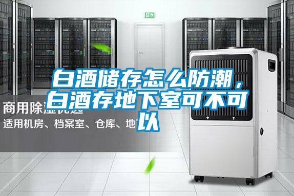 白酒儲(chǔ)存怎么防潮，白酒存地下室可不可以