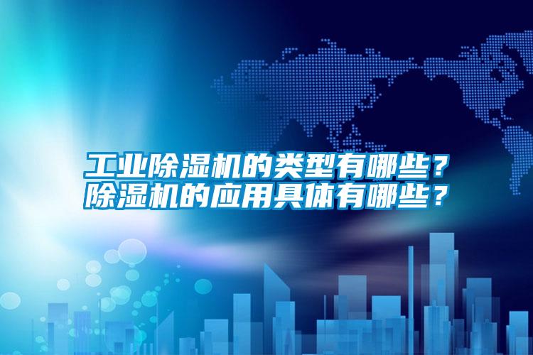 工業(yè)除濕機的類型有哪些？除濕機的應(yīng)用具體有哪些？