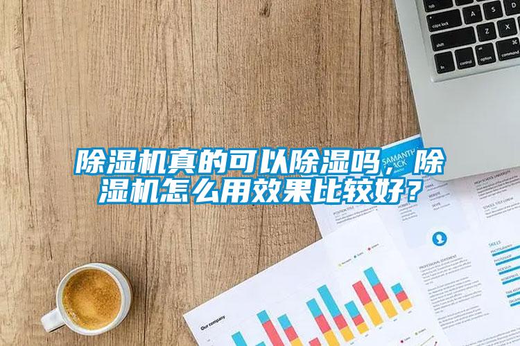 除濕機(jī)真的可以除濕嗎，除濕機(jī)怎么用效果比較好？