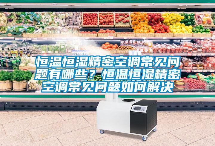恒溫恒濕精密空調(diào)常見問題有哪些？恒溫恒濕精密空調(diào)常見問題如何解決