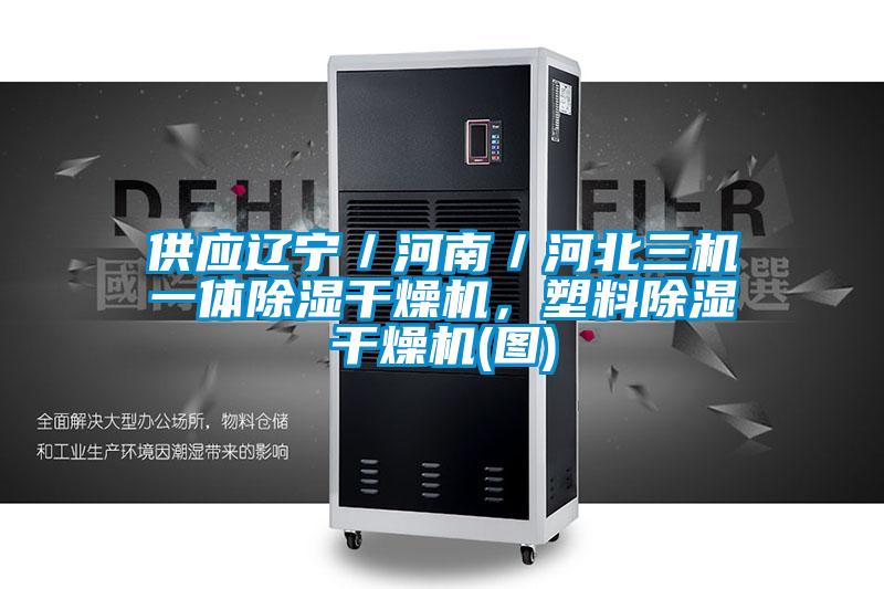 供應(yīng)遼寧／河南／河北三機一體除濕干燥機，塑料除濕干燥機(圖)