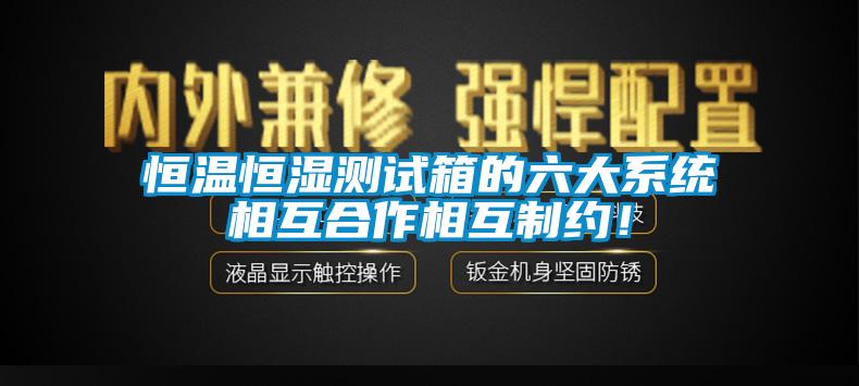 恒溫恒濕測試箱的六大系統(tǒng)相互合作相互制約！