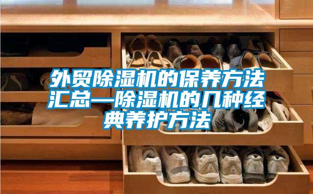 外貿除濕機的保養(yǎng)方法匯總—除濕機的幾種經典養(yǎng)護方法