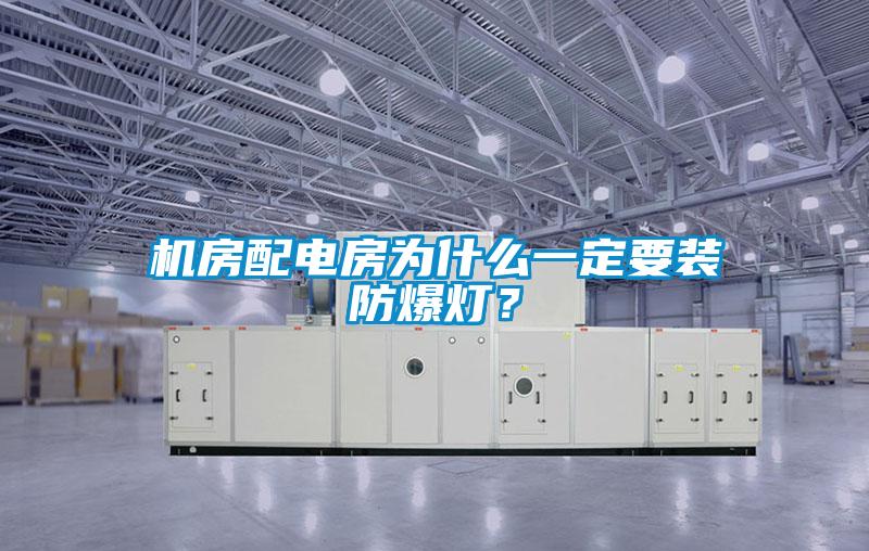 機(jī)房配電房為什么一定要裝防爆燈？