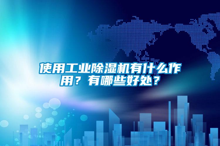 使用工業(yè)除濕機(jī)有什么作用？有哪些好處？