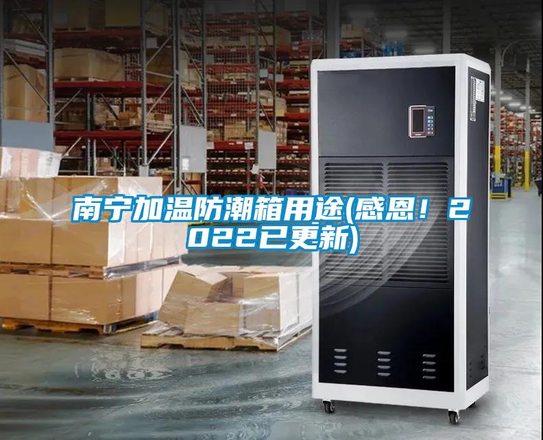 南寧加溫防潮箱用途(感恩！2022已更新)
