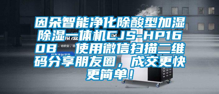 因朵智能凈化除酸型加濕除濕一體機CJS-HP160B  使用微信掃描二維碼分享朋友圈，成交更快更簡單！