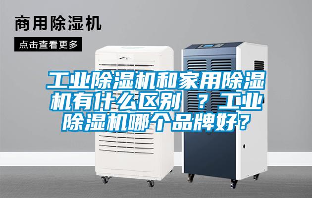 工業(yè)除濕機和家用除濕機有什么區(qū)別 ？工業(yè)除濕機哪個品牌好？