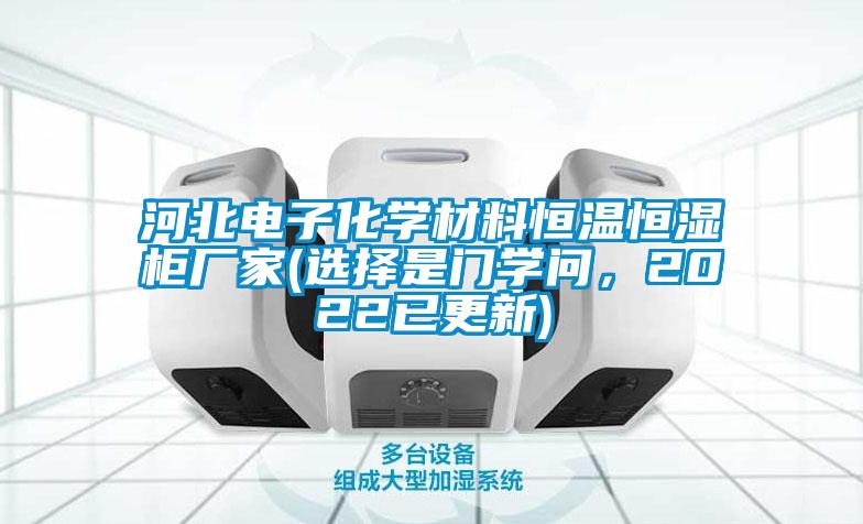 河北電子化學(xué)材料恒溫恒濕柜廠家(選擇是門學(xué)問，2022已更新)