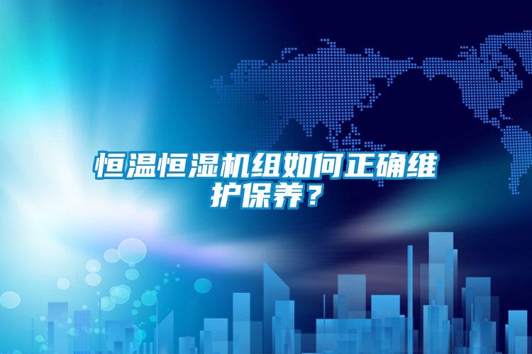 恒溫恒濕機(jī)組如何正確維護(hù)保養(yǎng)？