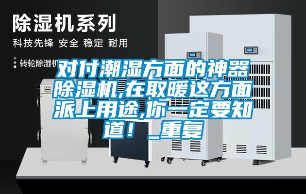 對(duì)付潮濕方面的神器除濕機(jī),在取暖這方面派上用途,你一定要知道！_重復(fù)