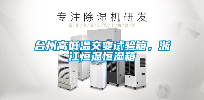 臺州高低溫交變試驗箱，浙江恒溫恒濕箱