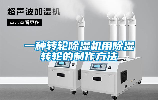 一種轉(zhuǎn)輪除濕機用除濕轉(zhuǎn)輪的制作方法