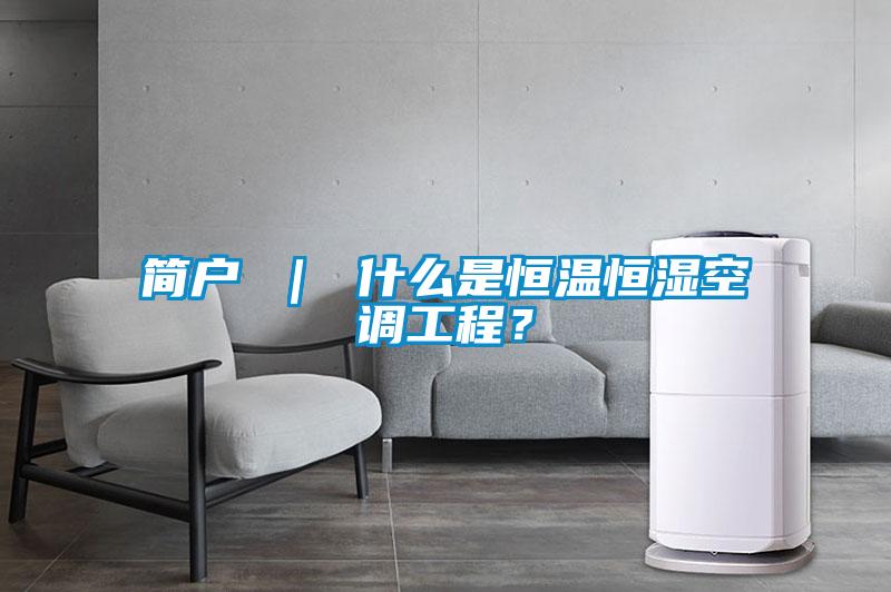 簡戶 ｜ 什么是恒溫恒濕空調(diào)工程？