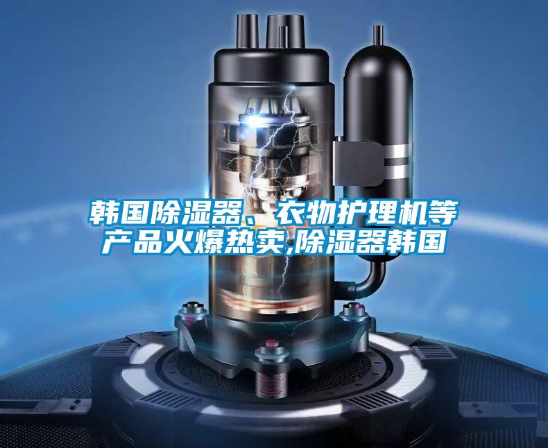 韓國除濕器、衣物護理機等產(chǎn)品火爆熱賣,除濕器韓國