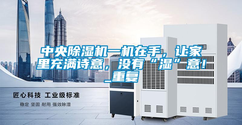 中央除濕機(jī)一機(jī)在手，讓家里充滿詩(shī)意，沒(méi)有“濕”意！_重復(fù)