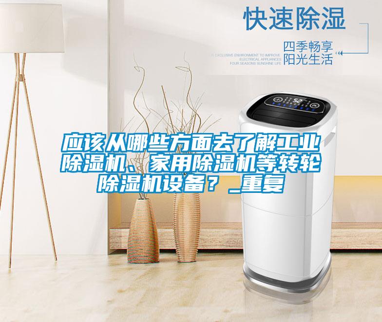 應(yīng)該從哪些方面去了解工業(yè)除濕機(jī)、家用除濕機(jī)等轉(zhuǎn)輪除濕機(jī)設(shè)備？_重復(fù)