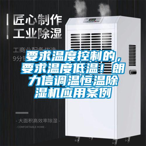 要求溫度控制的，要求溫度低溫！朗力信調(diào)溫恒溫除濕機(jī)應(yīng)用案例