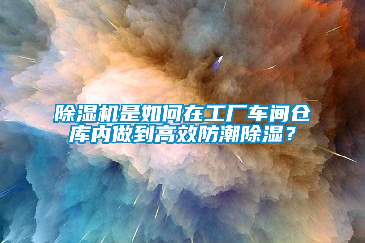 除濕機是如何在工廠車間倉庫內(nèi)做到高效防潮除濕？