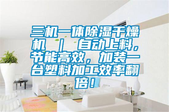 三機(jī)一體除濕干燥機(jī) ｜ 自動(dòng)上料，節(jié)能高效，加裝一臺(tái)塑料加工效率翻倍！