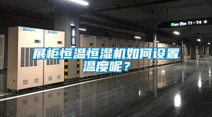 展柜恒溫恒濕機(jī)如何設(shè)置溫度呢？
