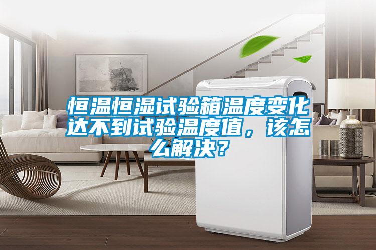 恒溫恒濕試驗箱溫度變化達(dá)不到試驗溫度值，該怎么解決？