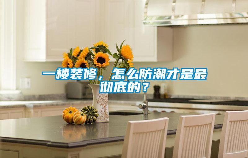 一樓裝修，怎么防潮才是最徹底的？