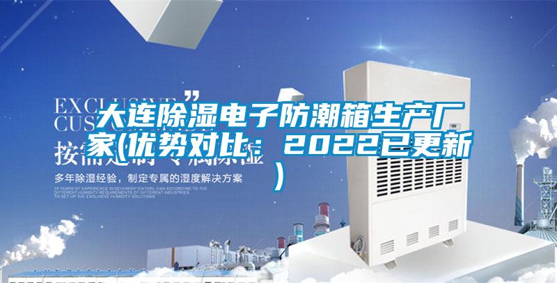大連除濕電子防潮箱生產(chǎn)廠(chǎng)家(優(yōu)勢(shì)對(duì)比：2022已更新)