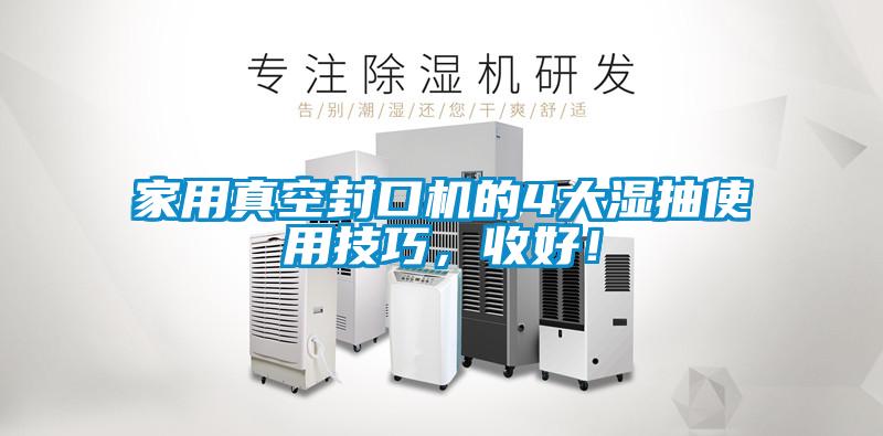 家用真空封口機(jī)的4大濕抽使用技巧，收好！