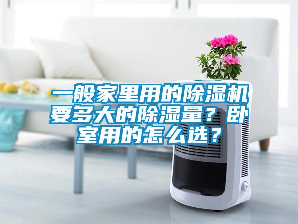 一般家里用的除濕機(jī)要多大的除濕量？臥室用的怎么選？