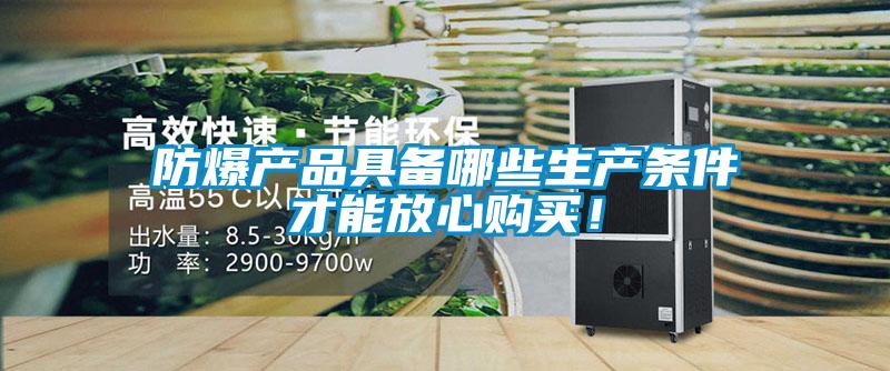 防爆產(chǎn)品具備哪些生產(chǎn)條件才能放心購(gòu)買！