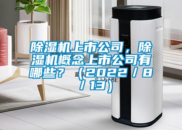 除濕機(jī)上市公司，除濕機(jī)概念上市公司有哪些？（2022／8／13）