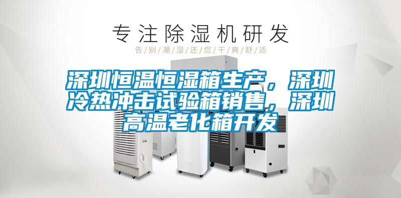 深圳恒溫恒濕箱生產(chǎn)，深圳冷熱沖擊試驗(yàn)箱銷(xiāo)售，深圳高溫老化箱開(kāi)發(fā)