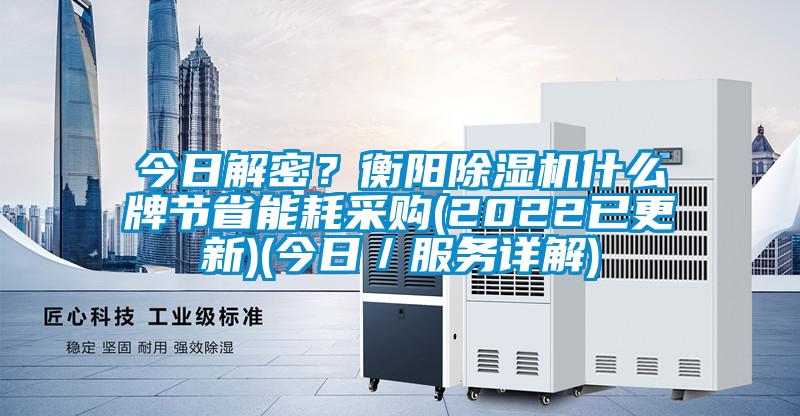 今日解密？衡陽除濕機什么牌節(jié)省能耗采購(2022已更新)(今日／服務(wù)詳解)