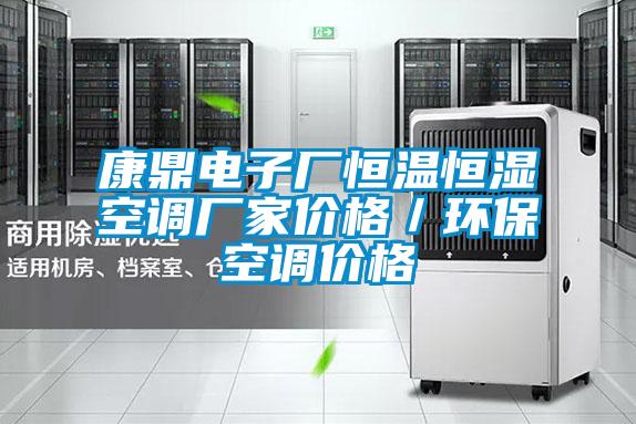 康鼎電子廠恒溫恒濕空調(diào)廠家價(jià)格／環(huán)?？照{(diào)價(jià)格