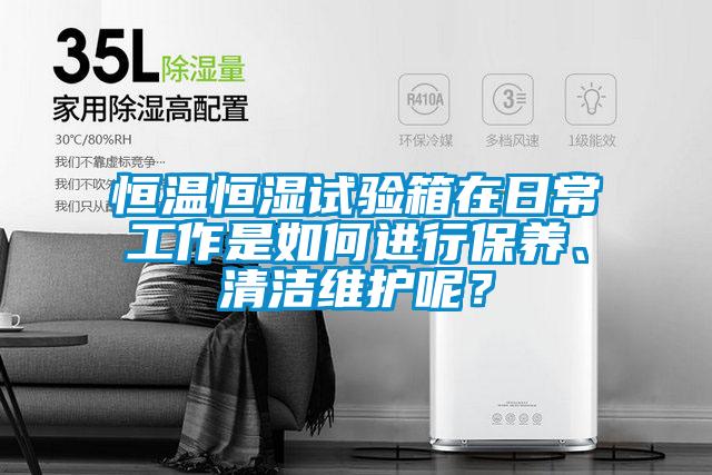 恒溫恒濕試驗箱在日常工作是如何進行保養(yǎng)、清潔維護呢？